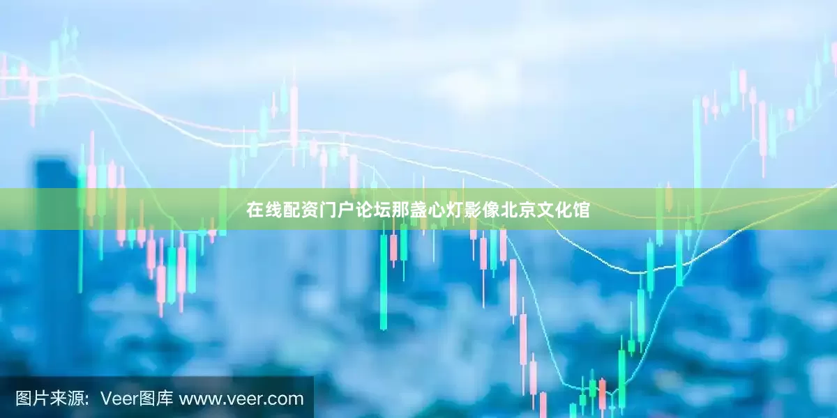 在线配资门户论坛那盏心灯影像北京文化馆