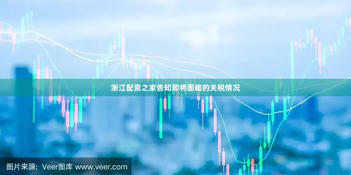 浙江配资之家告知即将面临的关税情况