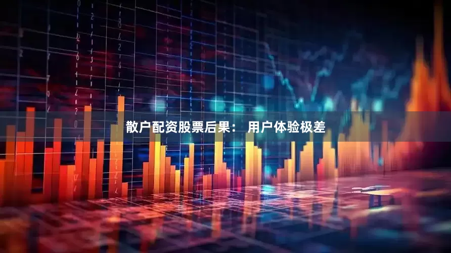 散户配资股票后果： 用户体验极差