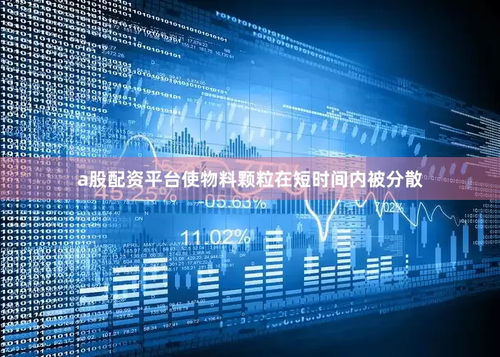 a股配资平台使物料颗粒在短时间内被分散