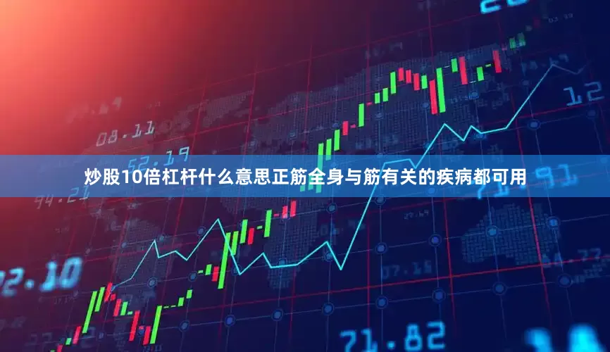 炒股10倍杠杆什么意思正筋全身与筋有关的疾病都可用