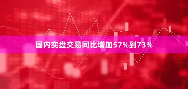 国内实盘交易同比增加57%到73%