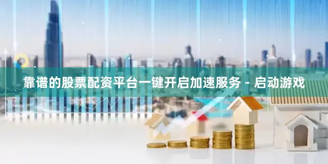 靠谱的股票配资平台一键开启加速服务 - 启动游戏