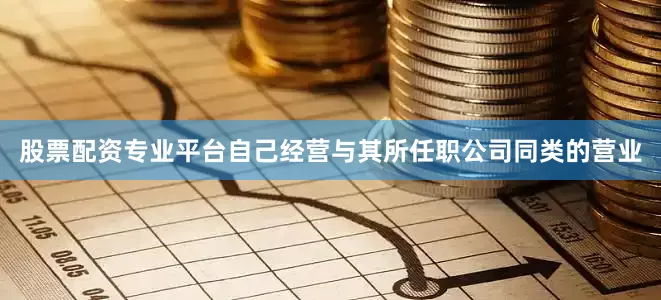 股票配资专业平台自己经营与其所任职公司同类的营业