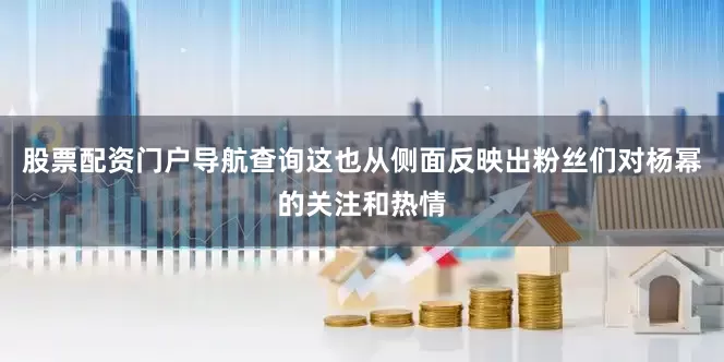股票配资门户导航查询这也从侧面反映出粉丝们对杨幂的关注和热情