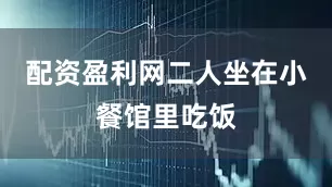配资盈利网二人坐在小餐馆里吃饭